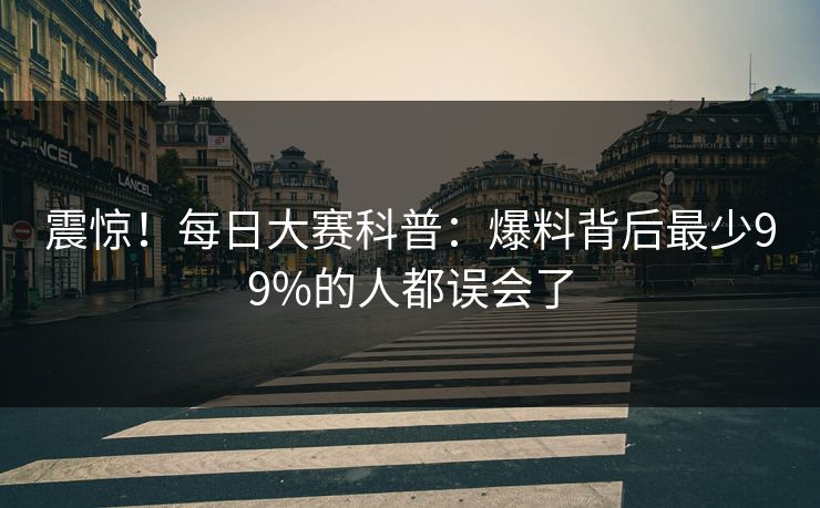 震惊！每日大赛科普：爆料背后最少99%的人都误会了