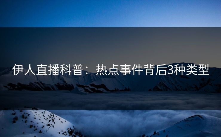 伊人直播科普：热点事件背后3种类型