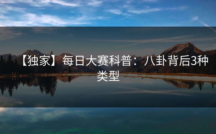 【独家】每日大赛科普:八卦背后3种类型