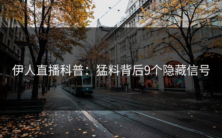 伊人直播科普：猛料背后9个隐藏信号
