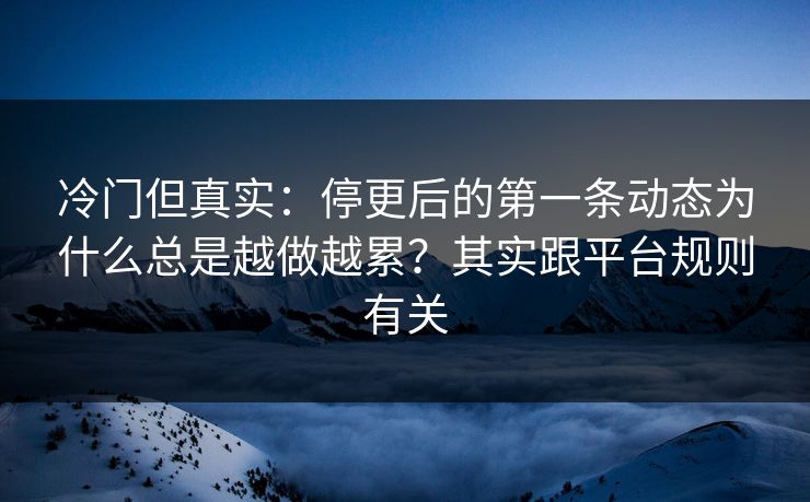 冷门但真实:停更后的第一条动态为什么总是越做越累?其实跟平台规则有关