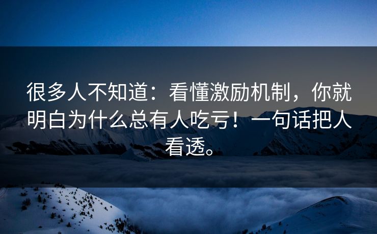 很多人不知道:看懂激励机制,你就明白为什么总有人吃亏!一句话把人看透。