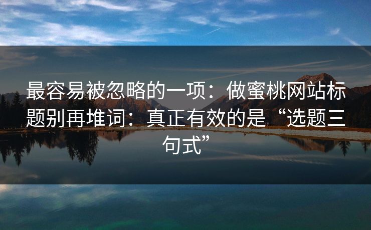 最容易被忽略的一项：做蜜桃网站标题别再堆词：真正有效的是“选题三句式”